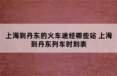 上海到丹东的火车途经哪些站 上海到丹东列车时刻表